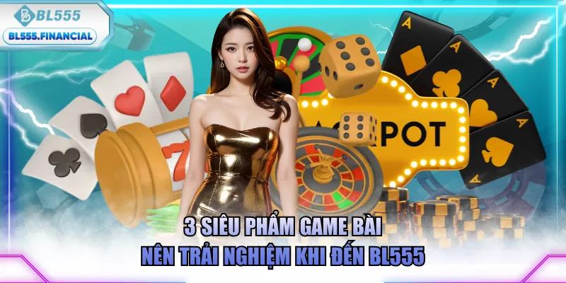 3 siêu phẩm game bài nên trải nghiệm khi đến BL555