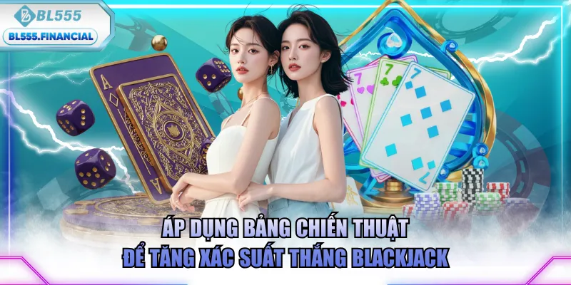 Áp dụng bảng chiến thuật để tăng xác suất thắng Blackjack