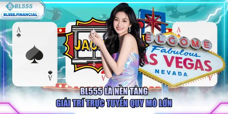 Bl555 là nền tảng giải trí trực tuyến quy mô lớn