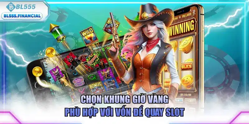 Chọn khung giờ vàng phù hợp với vốn để quay slot