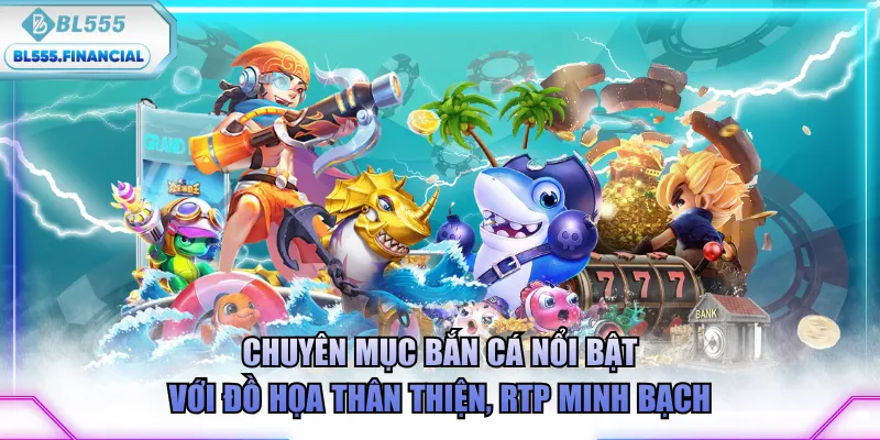Chuyên mục Bắn Cá nổi bật với đồ họa thân thiện, RTP minh bạch