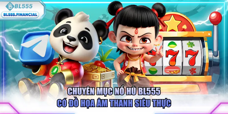Chuyên mục nổ hũ BL555 có đồ họa âm thanh siêu thực