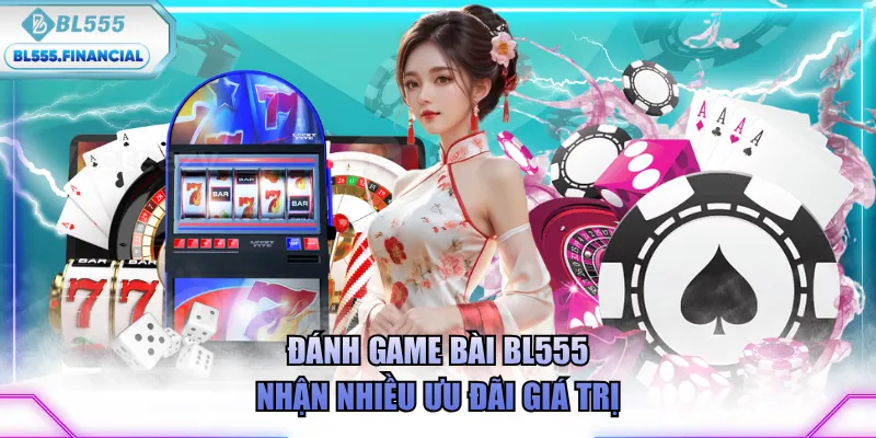 Đánh game bài BL555 nhận nhiều ưu đãi giá trị