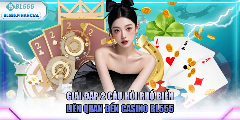 Giải đáp 2 câu hỏi phổ biến liên quan đến Casino BL555