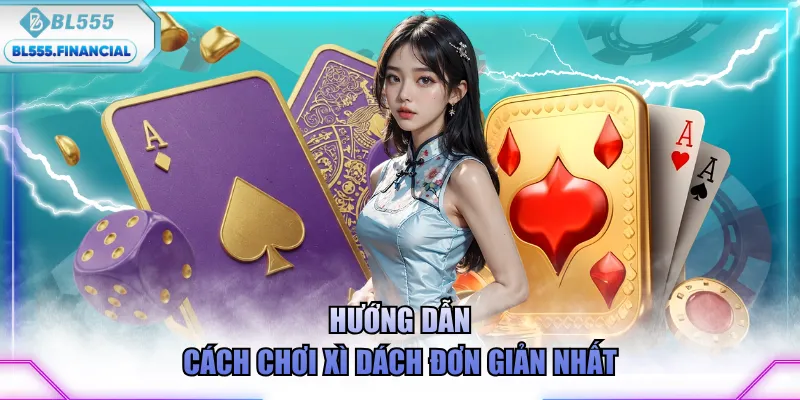 Hướng dẫn cách chơi Xì Dách đơn giản nhất