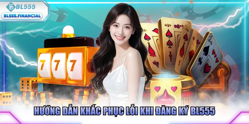 Hướng dẫn khắc phục lỗi khi đăng ký BL555