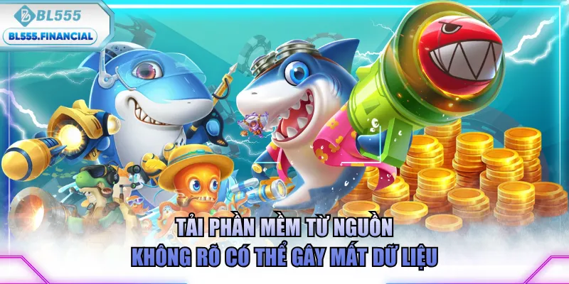 Tải phần mềm từ nguồn không rõ có thể gây mất dữ liệu