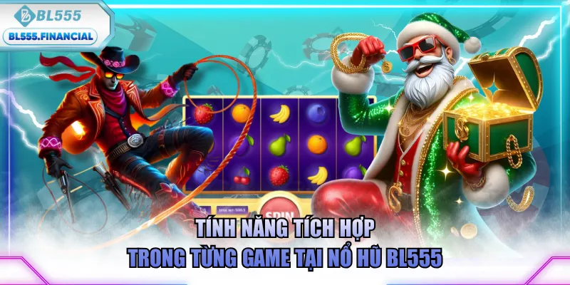 Tính năng tích hợp trong từng game tại nổ hũ BL555