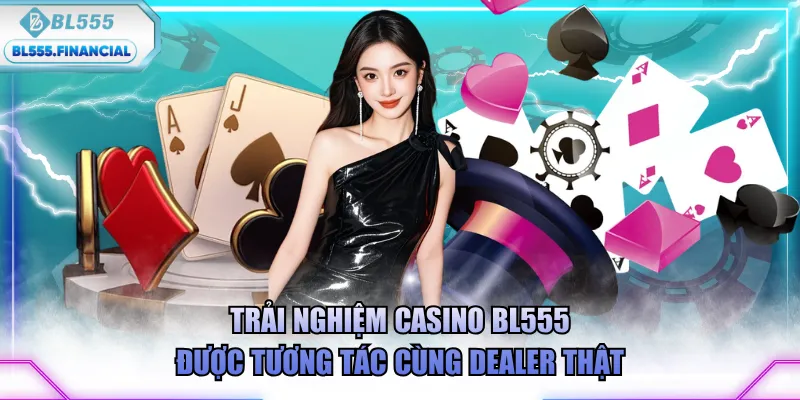 Trải nghiệm Casino BL555 được tương tác cùng Dealer thật